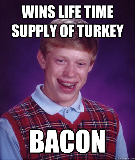 wins life time supply of turkey bacon - Bad Luck Brian