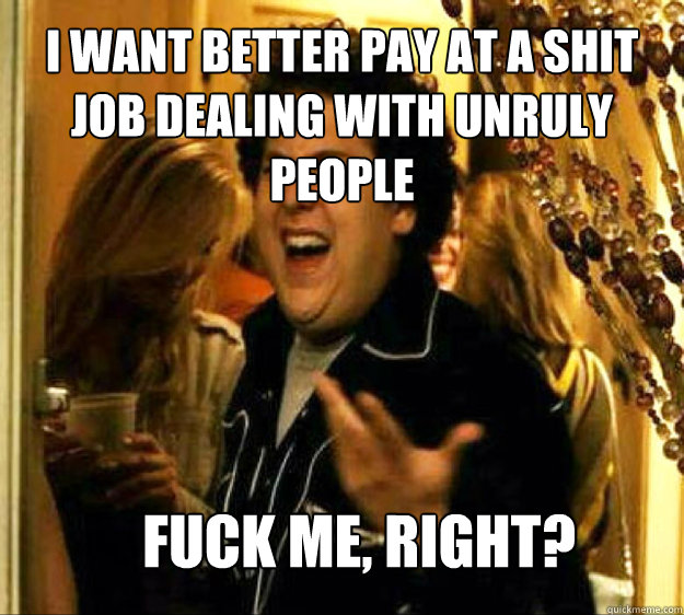 i want better pay at a shit job dealing with unruly people f - Seth from Superbad