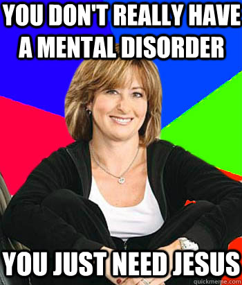 you dont really have a mental disorder you just need jesus - Sheltering Suburban Mom
