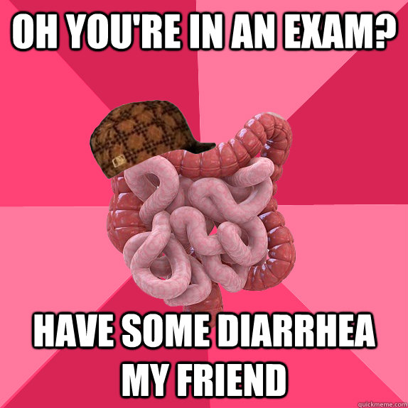 oh youre in an exam have some diarrhea my friend - Scumbag Intestines