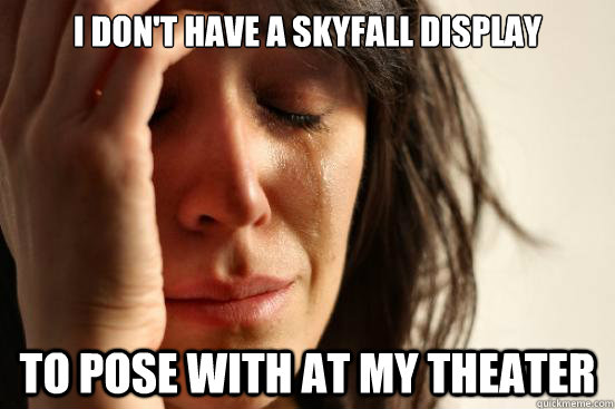 i dont have a skyfall display to pose with at my theater - First World Problems
