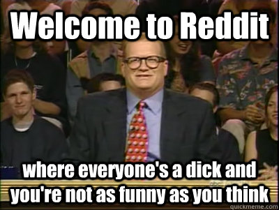 welcome to reddit where everyones a dick and youre not as - Its time to play drew carey
