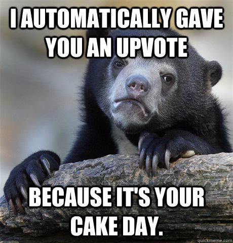 i automatically gave you an upvote because its your cake da - Confession Bear