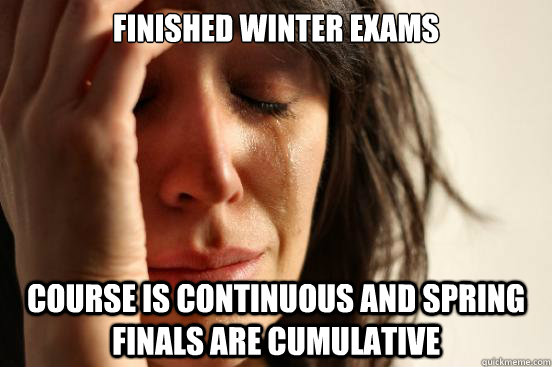 finished winter exams course is continuous and spring finals - First World Problems