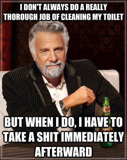 i dont always do a really thorough job of cleaning my toile - The Most Interesting Man In The World