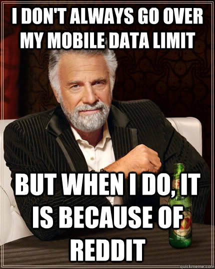 i dont always go over my mobile data limit but when i do i - The Most Interesting Man In The World
