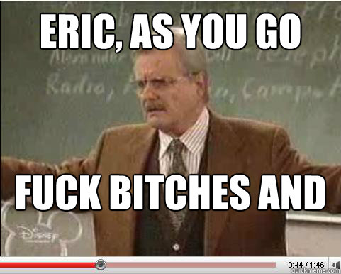 eric as you go through life there are two principles which - Angry Feeny