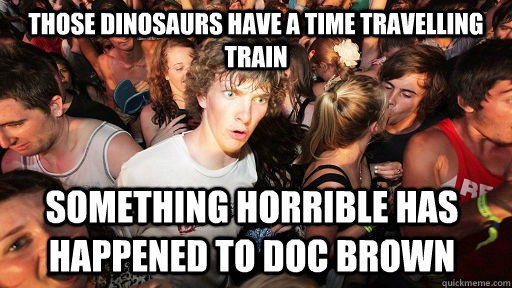 those dinosaurs have a time travelling train something horri - Sudden Clarity Clarence