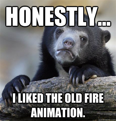 honestly i liked the old fire animation - Confession Bear