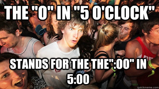 the o in 5 oclock stands for the theoo in 500 - Sudden Clarity Clarence