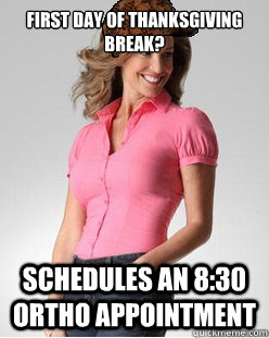 first day of thanksgiving break schedules an 830 ortho app - Scumbag Mother