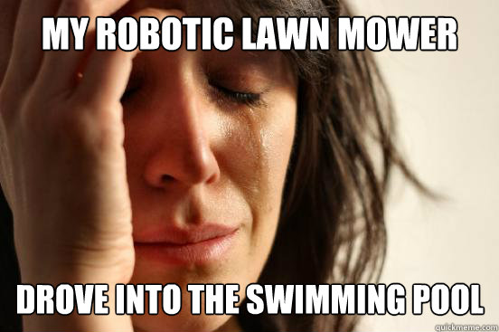 my robotic lawn mower drove into the swimming pool - First World Problems