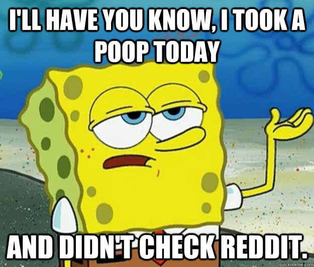 ill have you know i took a poop today and didnt check re - Tough Spongebob