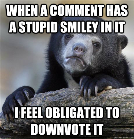 when a comment has a stupid smiley in it i feel obligated to - Confession Bear