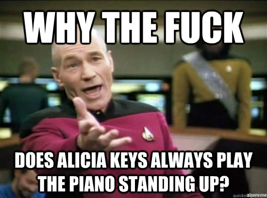why the fuck does alicia keys always play the piano standing - Annoyed Picard HD