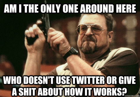 am i the only one around here who doesnt use twitter or giv - Am I the only one