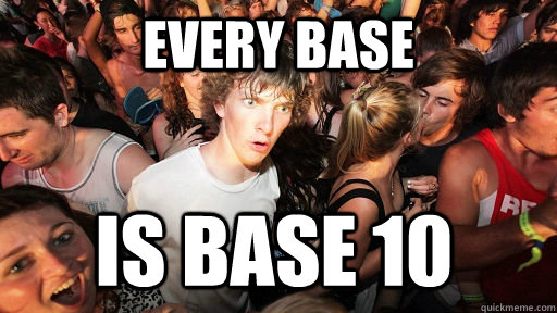 every base is base 10  - Sudden Clarity Clarence