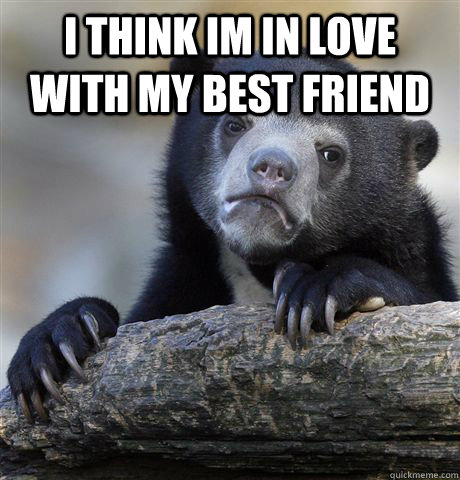 i think im in love with my best friend - Confession Bear