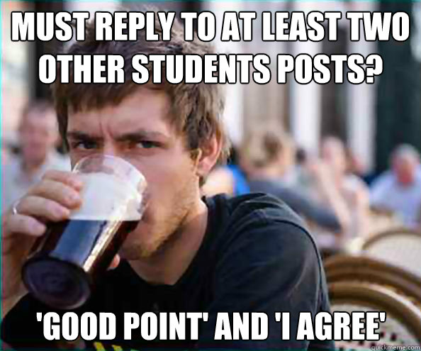 must reply to at least two other students posts good point - Lazy College Senior