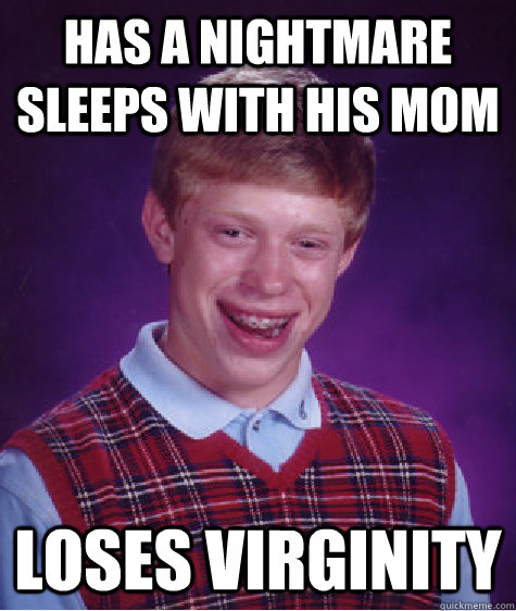 has a nightmare sleeps with his mom loses virginity - Bad Luck Brian