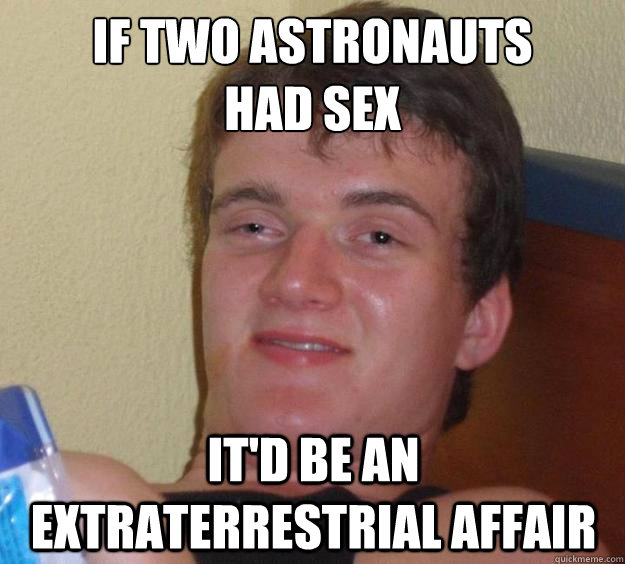 if two astronauts had sex itd be an extraterrestrial affai - 10 Guy