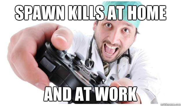 spawn kills at home and at work - Scumbag Surgeon
