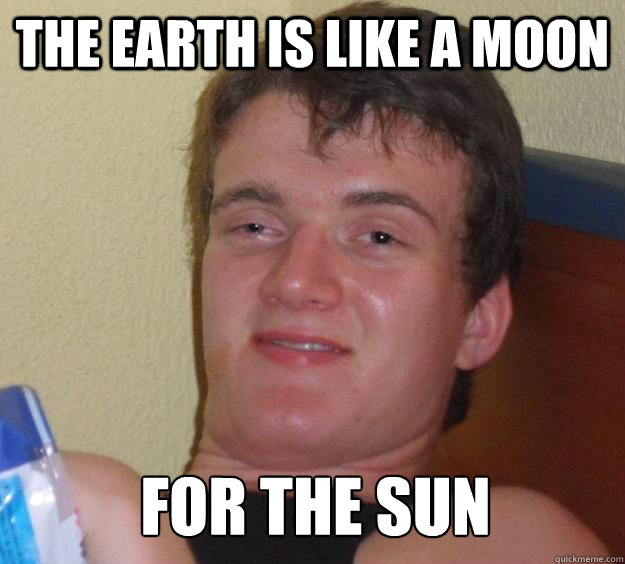 the earth is like a moon for the sun - 10 Guy