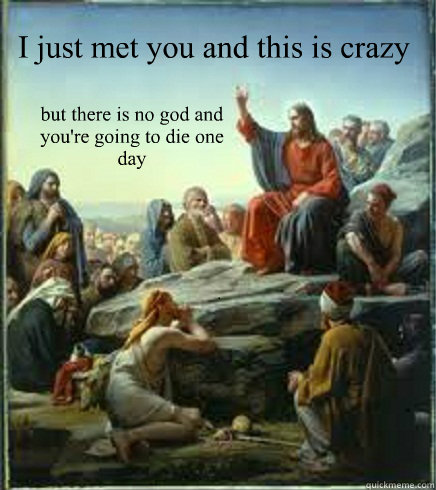 i just met you and this is crazy but there is no god and you - April fools Jesus