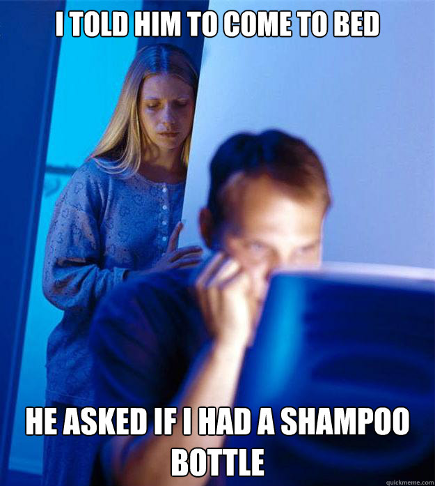 i told him to come to bed he asked if i had a shampoo bottle - Redditors Wife
