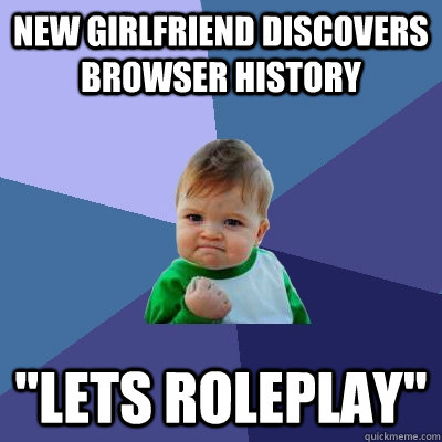 new girlfriend discovers browser history lets roleplay - Success Kid