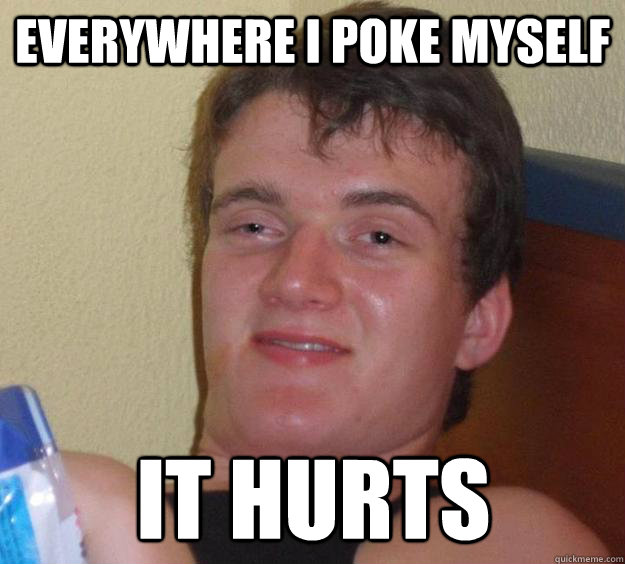 everywhere i poke myself it hurts - 10 Guy