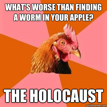 whats worse than finding a worm in your apple the holocaus - True story now anti joke chicken