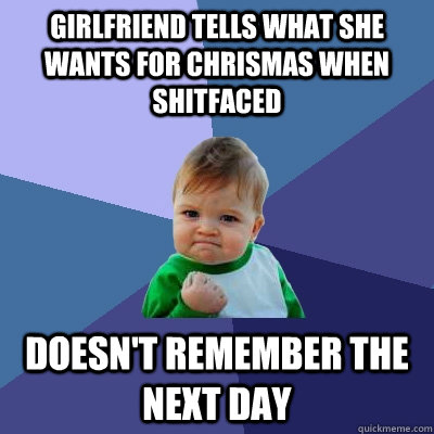 girlfriend tells what she wants for chrismas when shitfaced - Success Kid