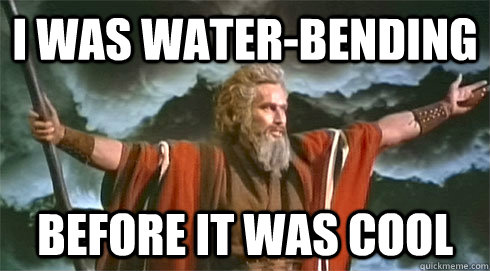 i was waterbending before it was cool - Hipster Moses