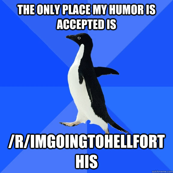 the only place my humor is accepted is rimgoingtohellfort - Socially Awkward Penguin
