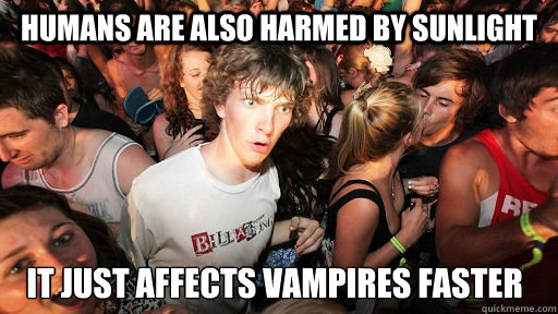 humans are also harmed by sunlight it just affects vampires - Sudden Clarity Clarence