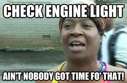 check engine light aint nobody got time fo that - Sweet Brown