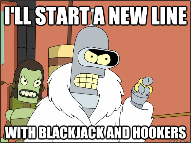 ill start a new line with blackjack and hookers - BENDER STATE MEET