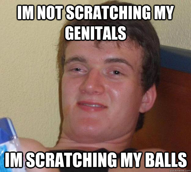 im not scratching my genitals im scratching my balls - 10 Guy