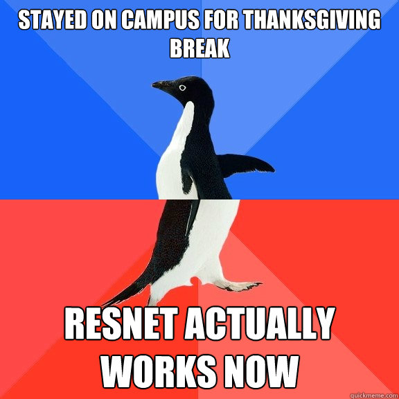 stayed on campus for thanksgiving break resnet actually work - Socially Awkward Awesome Penguin