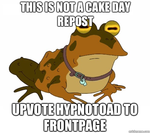 This is not a cake day repost UPVOTE HYPNOTOAD TO FRONTPAGE - Hypnotoad