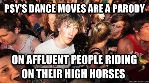 psys dance moves are a parody on affluent people riding on - Sudden Clarity Clarence