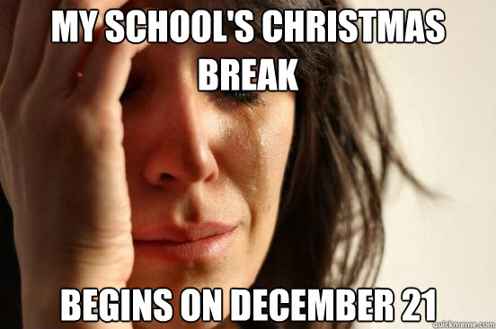 my schools christmas break begins on december 21 - First World Problems