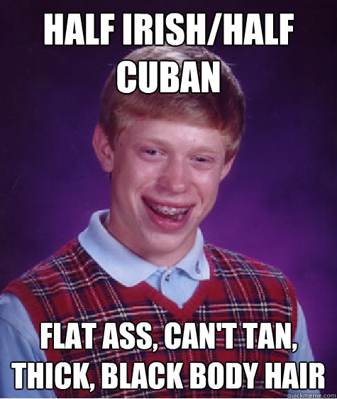 half irishhalf cuban flat ass cant tan thick black body - Bad Luck Brian