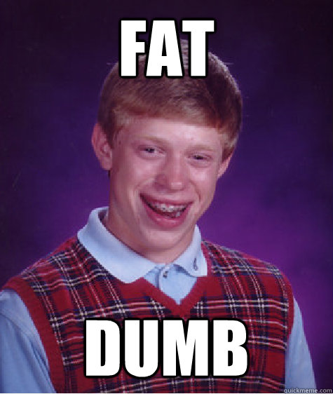 fat dumb - Bad Luck Brian