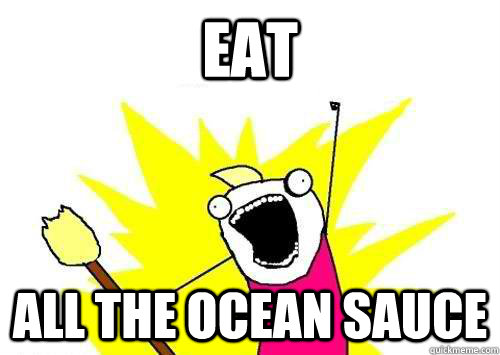 eat all the ocean sauce - ALL THE