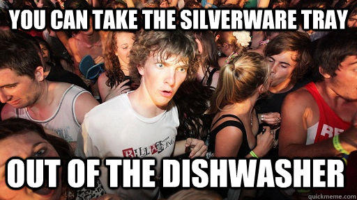 you can take the silverware tray out of the dishwasher - Sudden Clarity Clarence