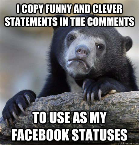 i copy funny and clever statements in the comments to use as - Confession Bear