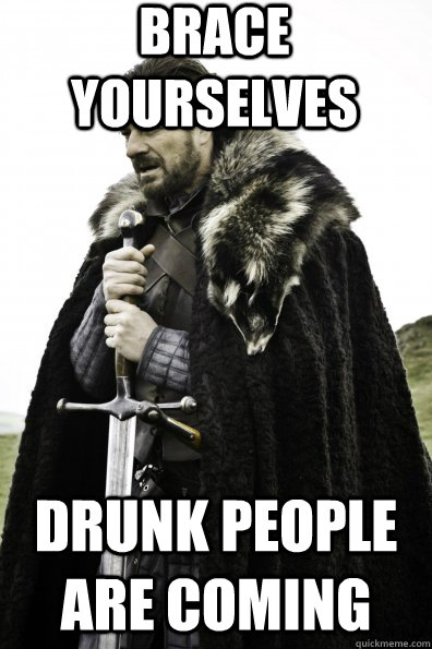 brace yourselves drunk people are coming - Game of Thrones