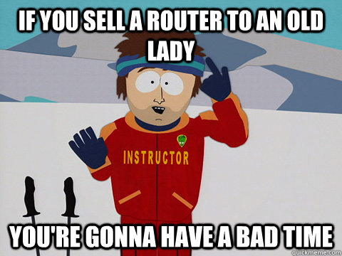if you sell a router to an old lady youre gonna have a bad - South Park Bad Time